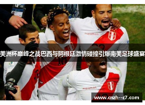 美洲杯巅峰之战巴西与阿根廷激情碰撞引爆南美足球盛宴