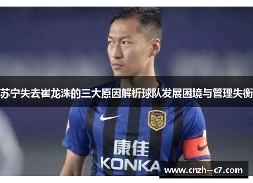苏宁失去崔龙洙的三大原因解析球队发展困境与管理失衡