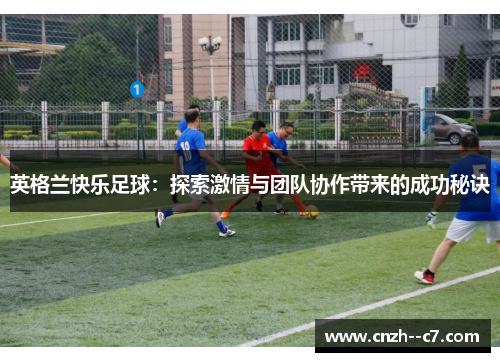 英格兰快乐足球：探索激情与团队协作带来的成功秘诀