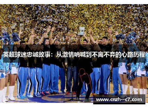 英超球迷忠诚故事：从激情呐喊到不离不弃的心路历程
