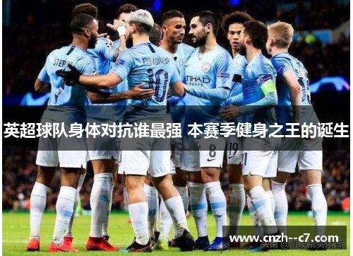英超球队身体对抗谁最强 本赛季健身之王的诞生