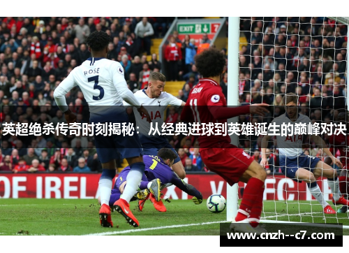 英超绝杀传奇时刻揭秘:从经典进球到英雄诞生的巅峰对决 英超绝杀传奇时刻揭秘:从经典进球到英雄诞生的巅峰对决