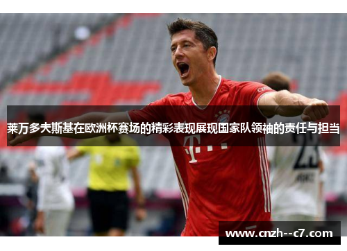 莱万多夫斯基在欧洲杯赛场的精彩表现展现国家队领袖的责任与担当