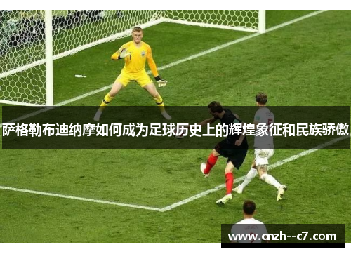 萨格勒布迪纳摩如何成为足球历史上的辉煌象征和民族骄傲