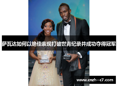 萨瓦达如何以绝佳表现打破世青纪录并成功夺得冠军