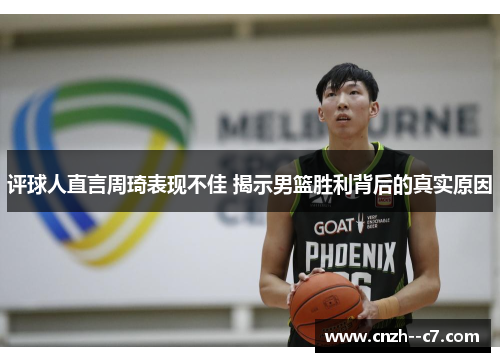 评球人直言周琦表现不佳 揭示男篮胜利背后的真实原因