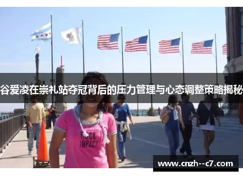 谷爱凌在崇礼站夺冠背后的压力管理与心态调整策略揭秘