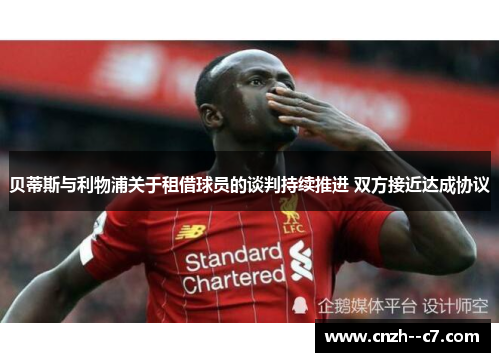贝蒂斯与利物浦关于租借球员的谈判持续推进 双方接近达成协议