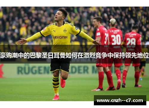 豪购潮中的巴黎圣日耳曼如何在激烈竞争中保持领先地位