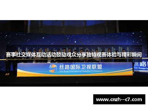 赛事社交媒体互动活动鼓励观众分享独特观赛体验与精彩瞬间 赛事社交媒体互动活动鼓励观众分享独特观赛体验与精彩瞬间