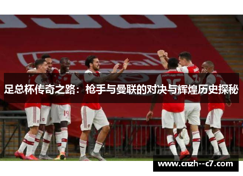足总杯传奇之路：枪手与曼联的对决与辉煌历史探秘