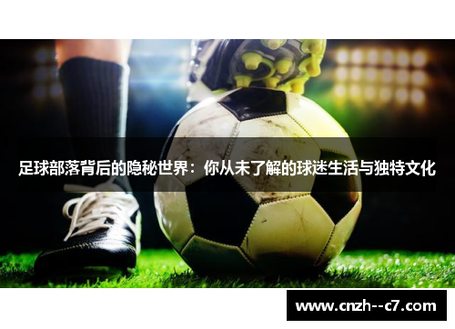足球部落背后的隐秘世界：你从未了解的球迷生活与独特文化