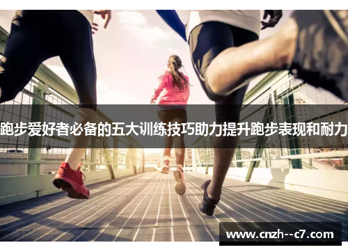 跑步爱好者必备的五大训练技巧助力提升跑步表现和耐力