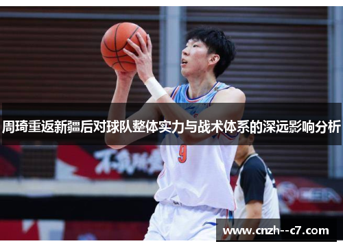 周琦重返新疆后对球队整体实力与战术体系的深远影响分析