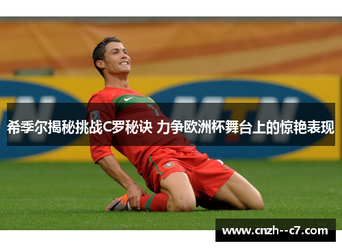 希季尔揭秘挑战C罗秘诀 力争欧洲杯舞台上的惊艳表现