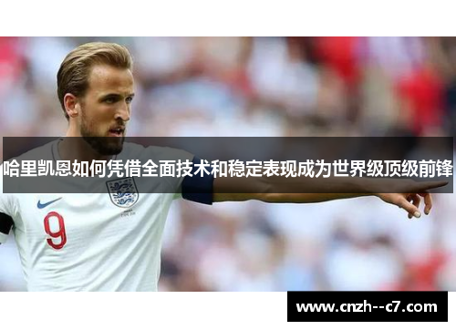 哈里凯恩如何凭借全面技术和稳定表现成为世界级顶级前锋