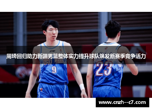 周琦回归助力新疆男篮整体实力提升球队焕发新赛季竞争活力