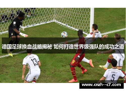 德国足球换血战略揭秘 如何打造世界级强队的成功之道