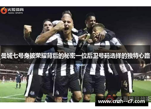 曼城七号身披荣耀背后的秘密一位后卫号码选择的独特心路