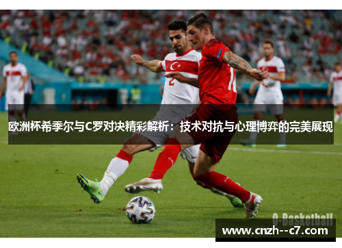 欧洲杯希季尔与C罗对决精彩解析：技术对抗与心理博弈的完美展现