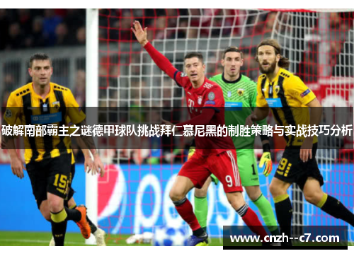 破解南部霸主之谜德甲球队挑战拜仁慕尼黑的制胜策略与实战技巧分析