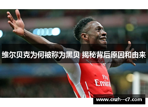 维尔贝克为何被称为黑贝 揭秘背后原因和由来 维尔贝克为何被称为黑贝 揭秘背后原因和由来