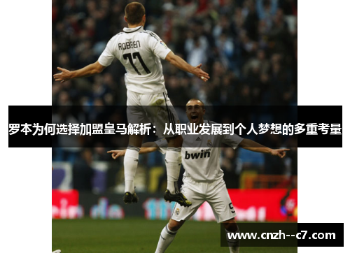 罗本为何选择加盟皇马解析:从职业发展到个人梦想的多重考量 罗本为何选择加盟皇马解析:从职业发展到个人梦想的多重考量