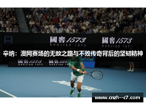 辛纳:澳网赛场的无敌之路与不败传奇背后的坚韧精神 辛纳:澳网赛场的无敌之路与不败传奇背后的坚韧精神