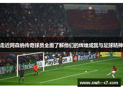 走近阿森纳传奇球员全面了解他们的辉煌成就与足球精神 走近阿森纳传奇球员全面了解他们的辉煌成就与足球精神