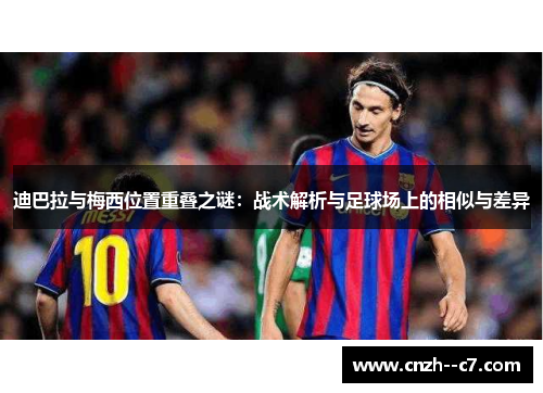 迪巴拉与梅西位置重叠之谜:战术解析与足球场上的相似与差异 迪巴拉与梅西位置重叠之谜:战术解析与足球场上的相似与差异