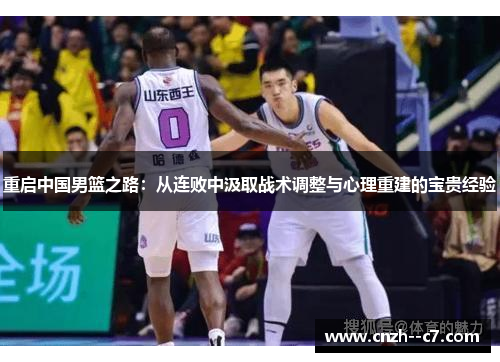 重启中国男篮之路:从连败中汲取战术调整与心理重建的宝贵经验 重启中国男篮之路:从连败中汲取战术调整与心理重建的宝贵经验