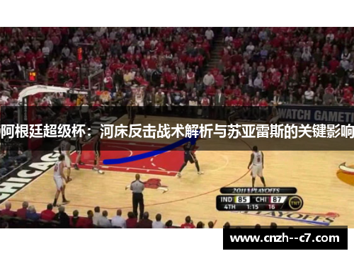 阿根廷超级杯:河床反击战术解析与苏亚雷斯的关键影响 阿根廷超级杯:河床反击战术解析与苏亚雷斯的关键影响