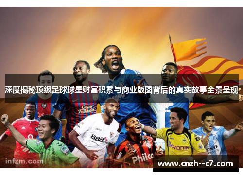 深度揭秘顶级足球球星财富积累与商业版图背后的真实故事全景呈现