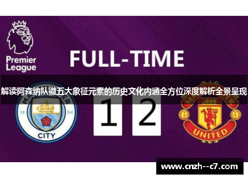 解读阿森纳队徽五大象征元素的历史文化内涵全方位深度解析全景呈现