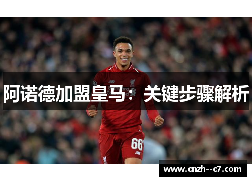 阿诺德加盟皇马：关键步骤解析