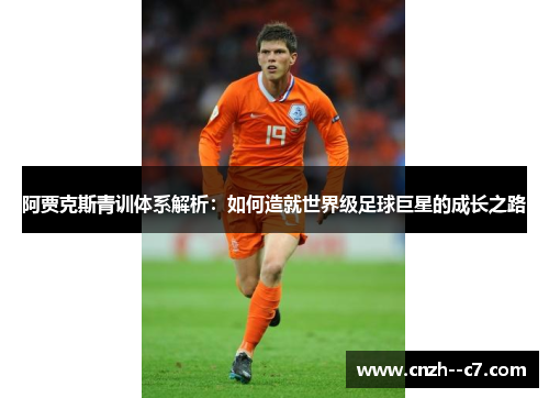 阿贾克斯青训体系解析：如何造就世界级足球巨星的成长之路