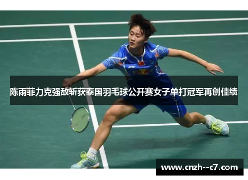 陈雨菲力克强敌斩获泰国羽毛球公开赛女子单打冠军再创佳绩