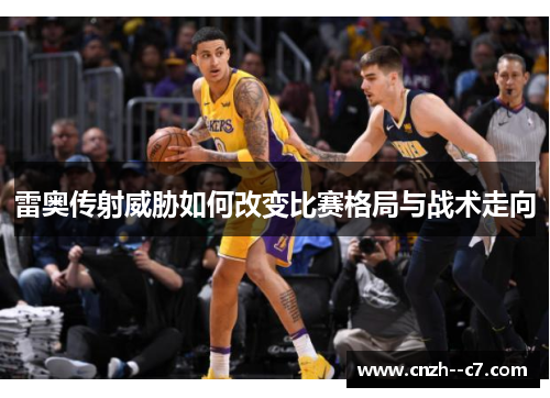 雷奥传射威胁如何改变比赛格局与战术走向 雷奥传射威胁如何改变比赛格局与战术走向
