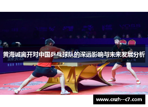 黄海诚离开对中国乒乓球队的深远影响与未来发展分析
