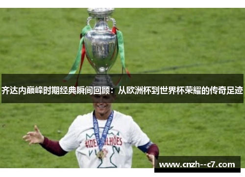 齐达内巅峰时期经典瞬间回顾：从欧洲杯到世界杯荣耀的传奇足迹