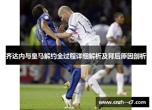 齐达内与皇马解约全过程详细解析及背后原因剖析