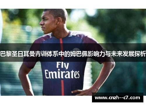巴黎圣日耳曼青训体系中的姆巴佩影响力与未来发展探析 巴黎圣日耳曼青训体系中的姆巴佩影响力与未来发展探析