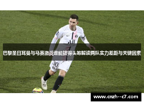 巴黎圣日耳曼与马赛激战谁能拔得头筹解读两队实力差距与关键因素