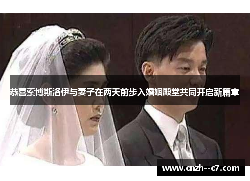 恭喜索博斯洛伊与妻子在两天前步入婚姻殿堂共同开启新篇章