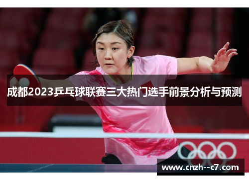 成都2023乒乓球联赛三大热门选手前景分析与预测