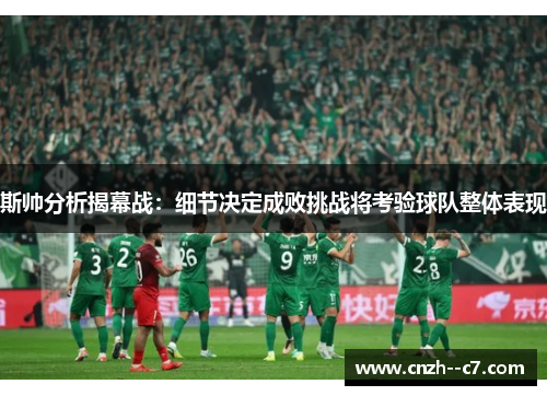 斯帅分析揭幕战:细节决定成败挑战将考验球队整体表现 斯帅分析揭幕战:细节决定成败挑战将考验球队整体表现