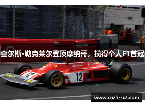 查尔斯·勒克莱尔登顶摩纳哥，揽得个人F1首冠