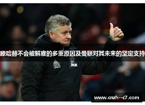 滕哈赫不会被解雇的多重原因及曼联对其未来的坚定支持