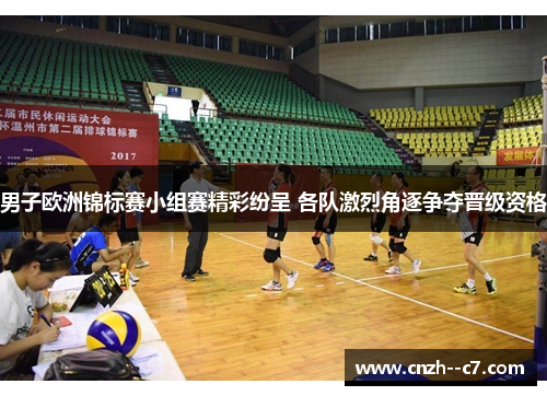 男子欧洲锦标赛小组赛精彩纷呈 各队激烈角逐争夺晋级资格