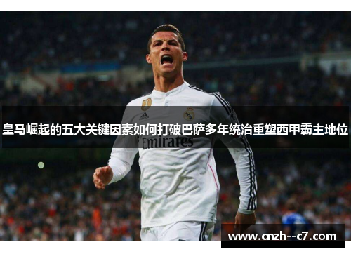 皇马崛起的五大关键因素如何打破巴萨多年统治重塑西甲霸主地位
